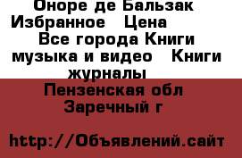 Оноре де Бальзак. Избранное › Цена ­ 4 500 - Все города Книги, музыка и видео » Книги, журналы   . Пензенская обл.,Заречный г.